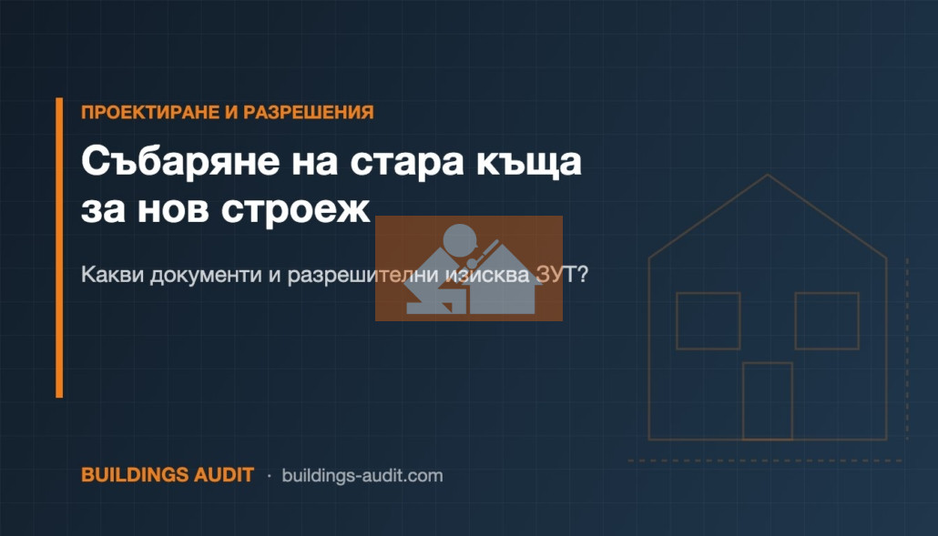 Събаряне на стара къща за нов строеж: Какви документи и разрешителни изисква ЗУТ?
